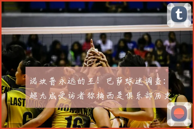 诺坎普永远的王！巴萨球迷调查：超九成受访者称梅西是俱乐部历史第一人