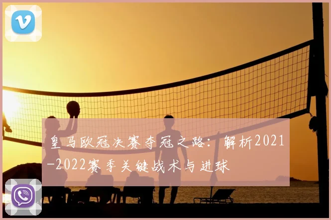 皇马欧冠决赛夺冠之路：解析2021-2022赛季关键战术与进球