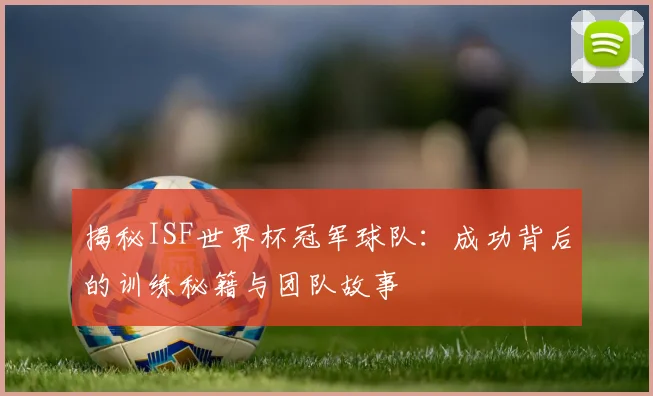 揭秘ISF世界杯冠军球队:成功背后的训练秘籍与团队故事