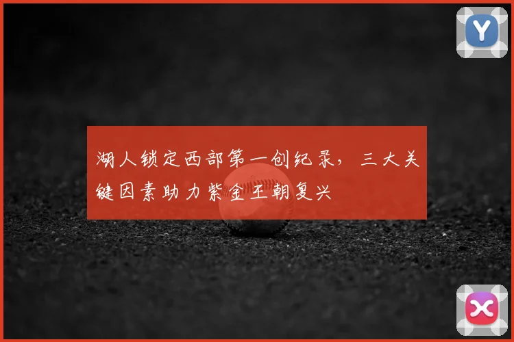 湖人锁定西部第一创纪录，三大关键因素助力紫金王朝复兴